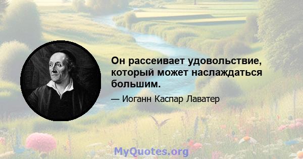 Он рассеивает удовольствие, который может наслаждаться большим.