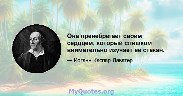 Она пренебрегает своим сердцем, который слишком внимательно изучает ее стакан.