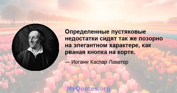 Определенные пустяковые недостатки сидят так же позорно на элегантном характере, как рваная кнопка на корте.