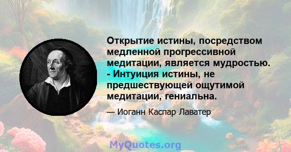 Открытие истины, посредством медленной прогрессивной медитации, является мудростью. - Интуиция истины, не предшествующей ощутимой медитации, гениальна.