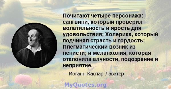 Почитают четыре персонажа: сангвини, который проверил волатильность и ярость для удовольствия; Холерика, который подчинял страсть и гордость; Плегматический возник из ленисти; и меланхолия, которая отклонила алчности,