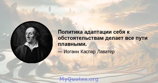 Политика адаптации себя к обстоятельствам делает все пути плавными.