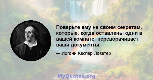 Поверьте ему не своим секретам, которые, когда оставлены одни в вашей комнате, переворачивает ваши документы.