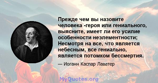 Прежде чем вы назовите человека -героя или гениального, выясните, имеет ли его усилие особенности неэлементности; Несмотря на все, что является небесным, все гениально, является потомком бессмертия.