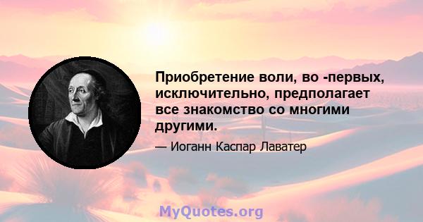 Приобретение воли, во -первых, исключительно, предполагает все знакомство со многими другими.