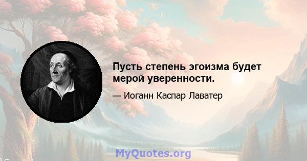 Пусть степень эгоизма будет мерой уверенности.