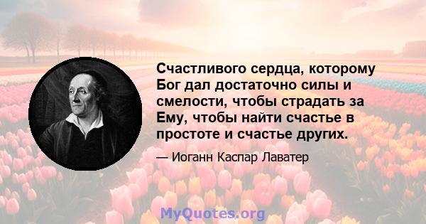 Счастливого сердца, которому Бог дал достаточно силы и смелости, чтобы страдать за Ему, чтобы найти счастье в простоте и счастье других.