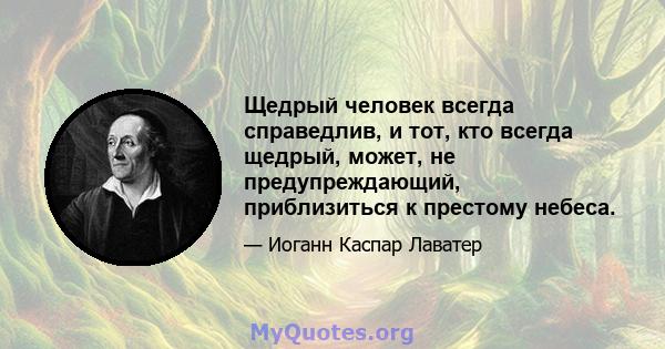 Щедрый человек всегда справедлив, и тот, кто всегда щедрый, может, не предупреждающий, приблизиться к престому небеса.