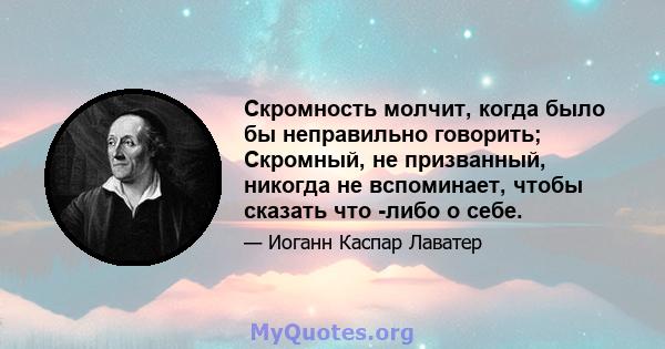 Скромность молчит, когда было бы неправильно говорить; Скромный, не призванный, никогда не вспоминает, чтобы сказать что -либо о себе.