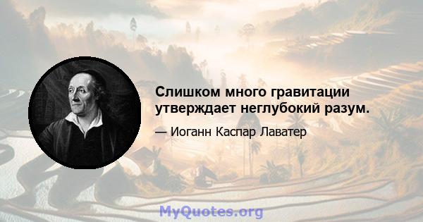 Слишком много гравитации утверждает неглубокий разум.