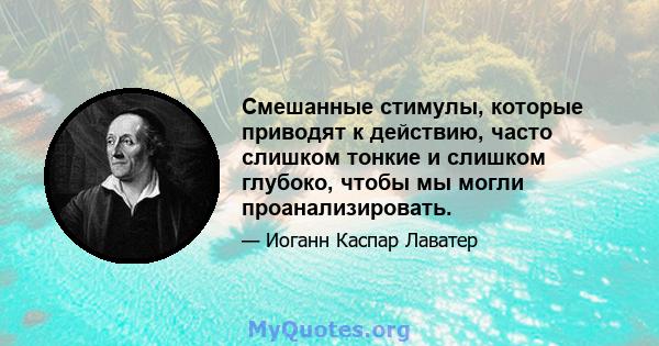 Смешанные стимулы, которые приводят к действию, часто слишком тонкие и слишком глубоко, чтобы мы могли проанализировать.