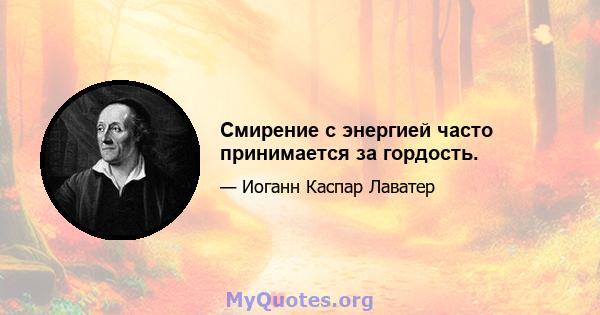 Смирение с энергией часто принимается за гордость.