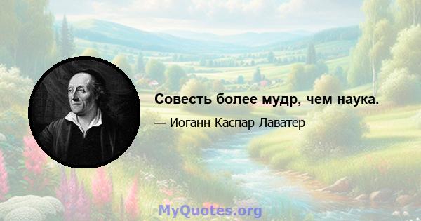 Совесть более мудр, чем наука.