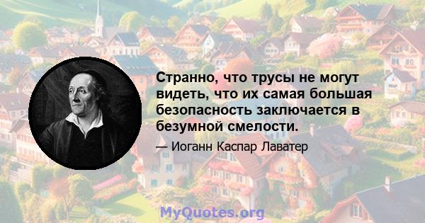 Странно, что трусы не могут видеть, что их самая большая безопасность заключается в безумной смелости.