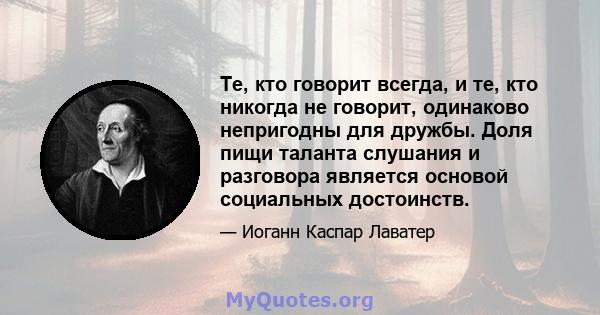 Те, кто говорит всегда, и те, кто никогда не говорит, одинаково непригодны для дружбы. Доля пищи таланта слушания и разговора является основой социальных достоинств.