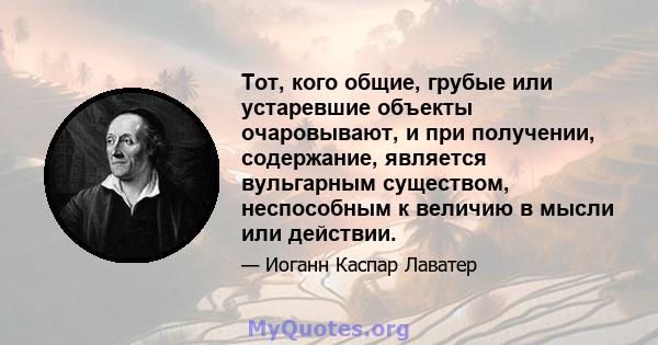 Тот, кого общие, грубые или устаревшие объекты очаровывают, и при получении, содержание, является вульгарным существом, неспособным к величию в мысли или действии.