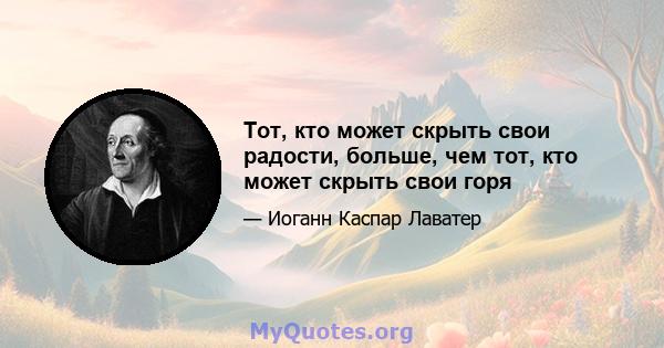 Тот, кто может скрыть свои радости, больше, чем тот, кто может скрыть свои горя