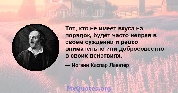 Тот, кто не имеет вкуса на порядок, будет часто неправ в своем суждении и редко внимательно или добросовестно в своих действиях.