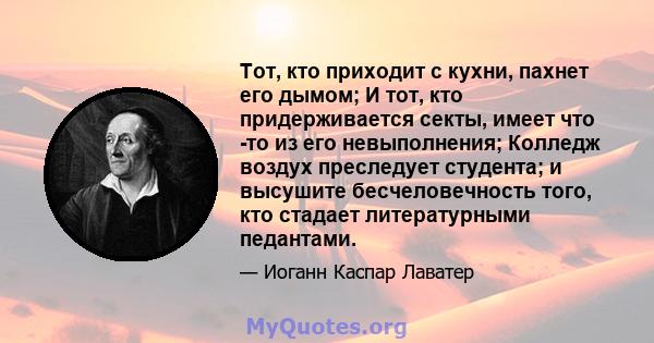 Тот, кто приходит с кухни, пахнет его дымом; И тот, кто придерживается секты, имеет что -то из его невыполнения; Колледж воздух преследует студента; и высушите бесчеловечность того, кто стадает литературными педантами.