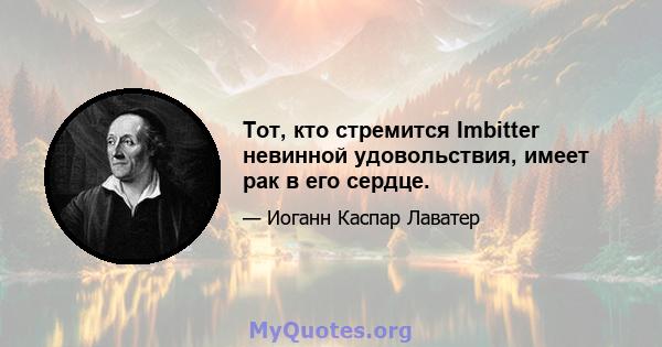 Тот, кто стремится Imbitter невинной удовольствия, имеет рак в его сердце.