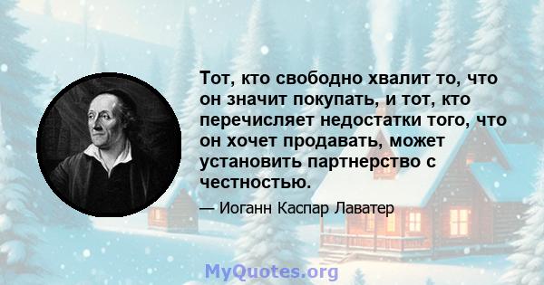 Тот, кто свободно хвалит то, что он значит покупать, и тот, кто перечисляет недостатки того, что он хочет продавать, может установить партнерство с честностью.