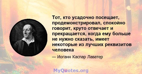 Тот, кто усадочно посещает, продемонстрировал, спокойно говорит, круто отвечает и прекращается, когда ему больше не нужно сказать, имеет некоторые из лучших реквизитов человека