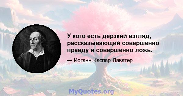 У кого есть дерзкий взгляд, рассказывающий совершенно правду и совершенно ложь.