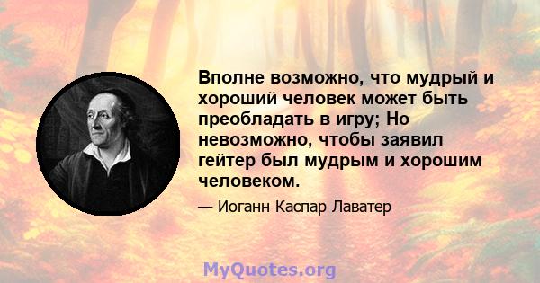 Вполне возможно, что мудрый и хороший человек может быть преобладать в игру; Но невозможно, чтобы заявил гейтер был мудрым и хорошим человеком.