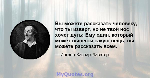 Вы можете рассказать человеку, что ты изверг, но не твой нос хочет дуть; Ему один, который может вынести такую ​​вещь, вы можете рассказать всем.