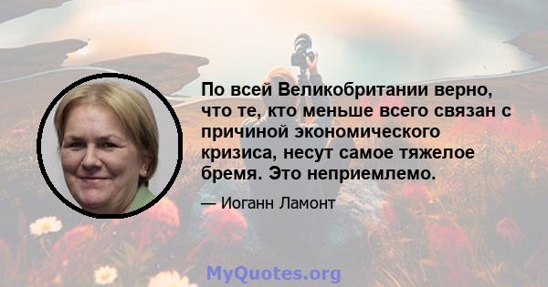 По всей Великобритании верно, что те, кто меньше всего связан с причиной экономического кризиса, несут самое тяжелое бремя. Это неприемлемо.