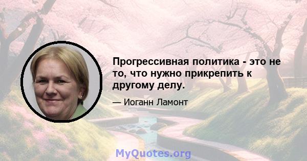 Прогрессивная политика - это не то, что нужно прикрепить к другому делу.