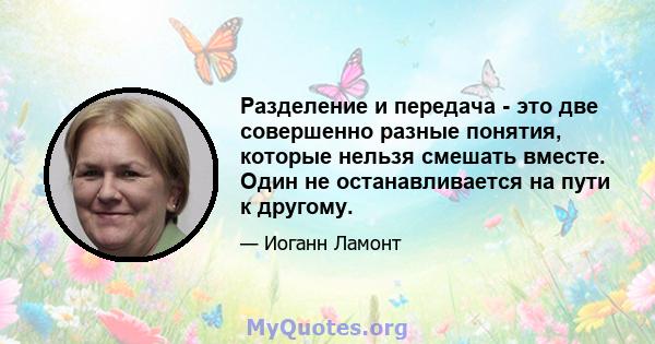 Разделение и передача - это две совершенно разные понятия, которые нельзя смешать вместе. Один не останавливается на пути к другому.