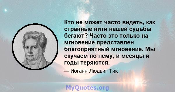 Кто не может часто видеть, как странные нити нашей судьбы бегают? Часто это только на мгновение представлен благоприятный мгновение. Мы скучаем по нему, и месяцы и годы теряются.