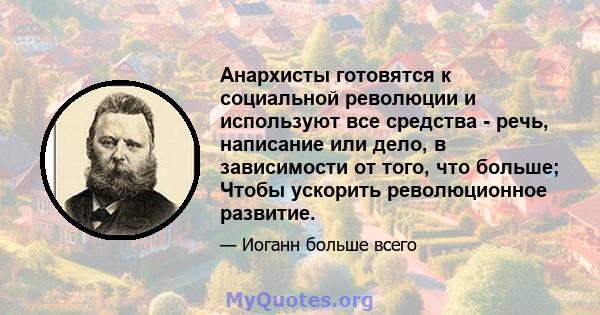 Анархисты готовятся к социальной революции и используют все средства - речь, написание или дело, в зависимости от того, что больше; Чтобы ускорить революционное развитие.