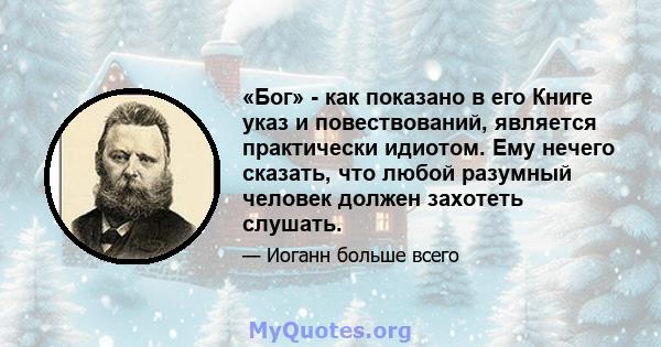 «Бог» - как показано в его Книге указ и повествований, является практически идиотом. Ему нечего сказать, что любой разумный человек должен захотеть слушать.