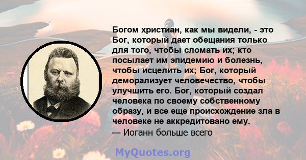 Богом христиан, как мы видели, - это Бог, который дает обещания только для того, чтобы сломать их; кто посылает им эпидемию и болезнь, чтобы исцелить их; Бог, который деморализует человечество, чтобы улучшить его. Бог,