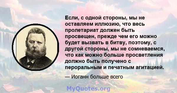 Если, с одной стороны, мы не оставляем иллюзию, что весь пролетариат должен быть просвещен, прежде чем его можно будет вызвать в битву, поэтому, с другой стороны, мы не сомневаемся, что как можно больше просветления