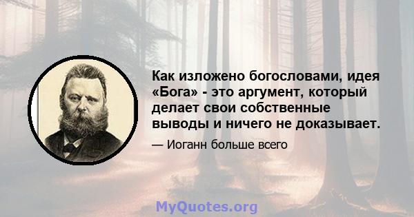 Как изложено богословами, идея «Бога» - это аргумент, который делает свои собственные выводы и ничего не доказывает.