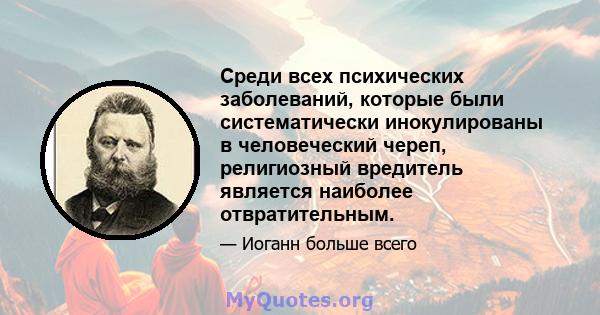 Среди всех психических заболеваний, которые были систематически инокулированы в человеческий череп, религиозный вредитель является наиболее отвратительным.