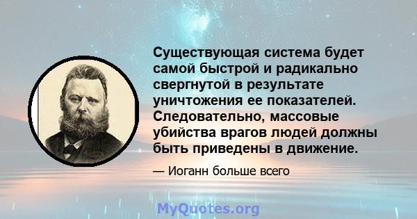 Существующая система будет самой быстрой и радикально свергнутой в результате уничтожения ее показателей. Следовательно, массовые убийства врагов людей должны быть приведены в движение.