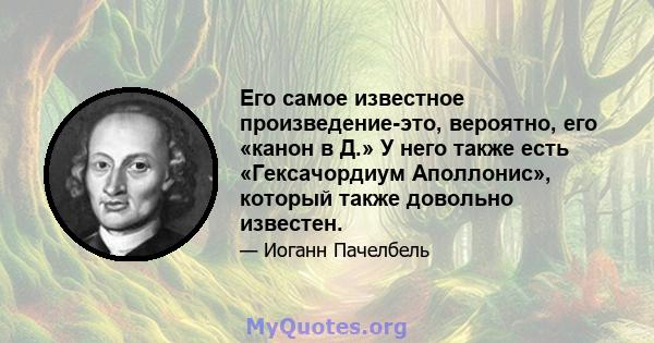 Его самое известное произведение-это, вероятно, его «канон в Д.» У него также есть «Гексачордиум Аполлонис», который также довольно известен.