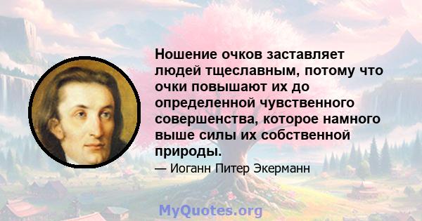 Ношение очков заставляет людей тщеславным, потому что очки повышают их до определенной чувственного совершенства, которое намного выше силы их собственной природы.