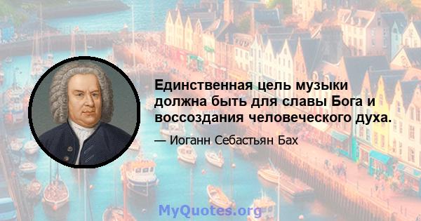 Единственная цель музыки должна быть для славы Бога и воссоздания человеческого духа.