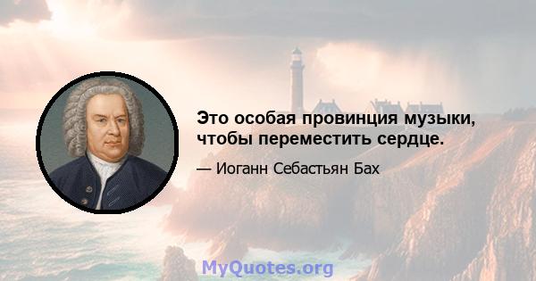 Это особая провинция музыки, чтобы переместить сердце.