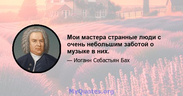 Мои мастера странные люди с очень небольшим заботой о музыке в них.