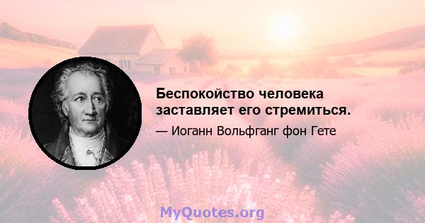 Беспокойство человека заставляет его стремиться.