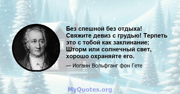 Без спешной без отдыха! Свяжите девиз с грудью! Терпеть это с тобой как заклинание; Шторм или солнечный свет, хорошо охраняйте его.