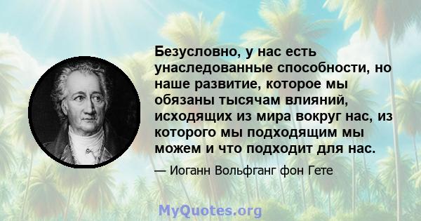 Безусловно, у нас есть унаследованные способности, но наше развитие, которое мы обязаны тысячам влияний, исходящих из мира вокруг нас, из которого мы подходящим мы можем и что подходит для нас.