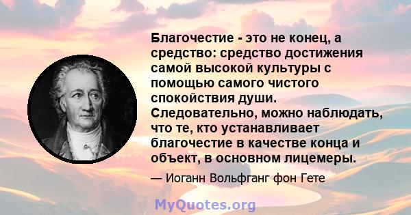 Благочестие - это не конец, а средство: средство достижения самой высокой культуры с помощью самого чистого спокойствия души. Следовательно, можно наблюдать, что те, кто устанавливает благочестие в качестве конца и