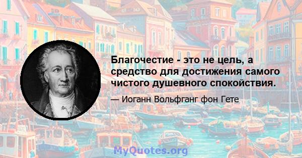 Благочестие - это не цель, а средство для достижения самого чистого душевного спокойствия.